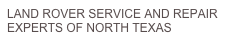 LAND ROVER SERVICE AND REPAIR
EXPERTS OF NORTH TEXAS